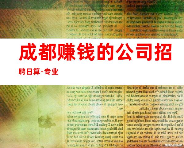 成都赚钱的公司招聘日算-专业团队带你