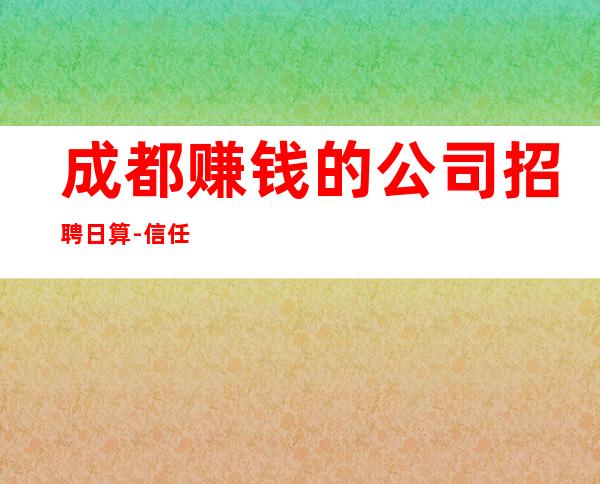 成都赚钱的公司招聘日算-信任我是赚钱的开始