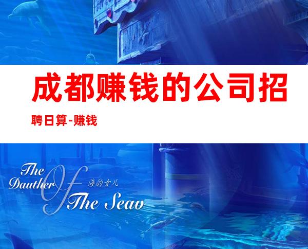 成都赚钱的公司招聘日算-赚钱先有苦后有甜