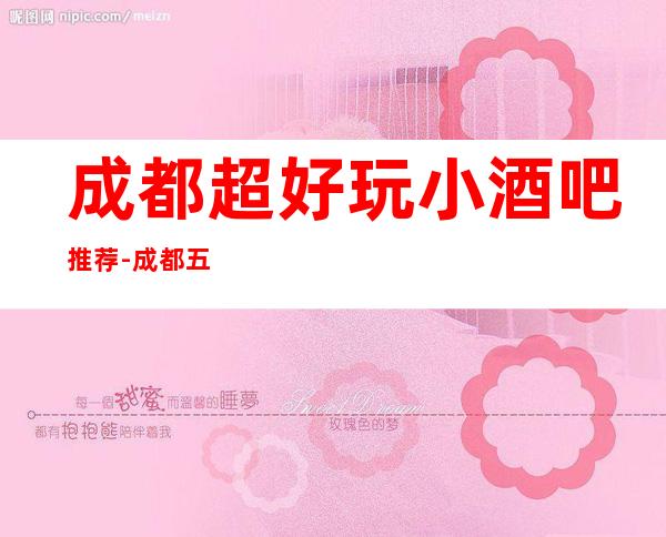 成都超好玩小酒吧推荐-成都五大酒吧