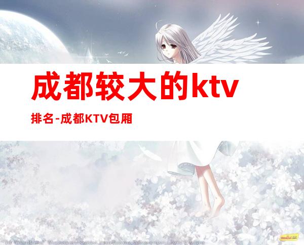 成都较大的ktv排名-成都KTV包厢预订-专业安排