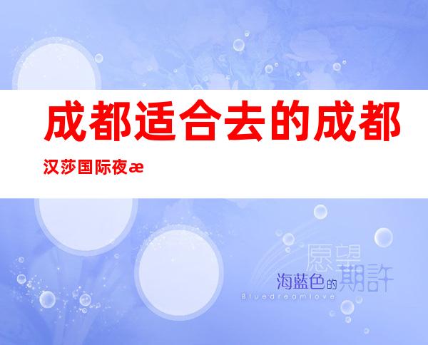 成都适合去的成都汉莎国际夜总会,他好像适合你