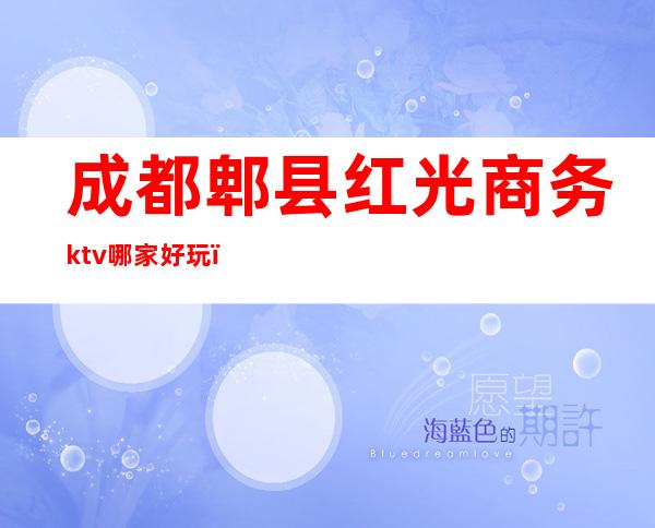 成都郫县红光商务ktv哪家好玩(成都郫县KTV)