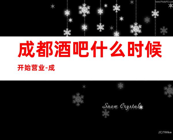 成都酒吧什么时候开始营业-成都酒吧卡座预定