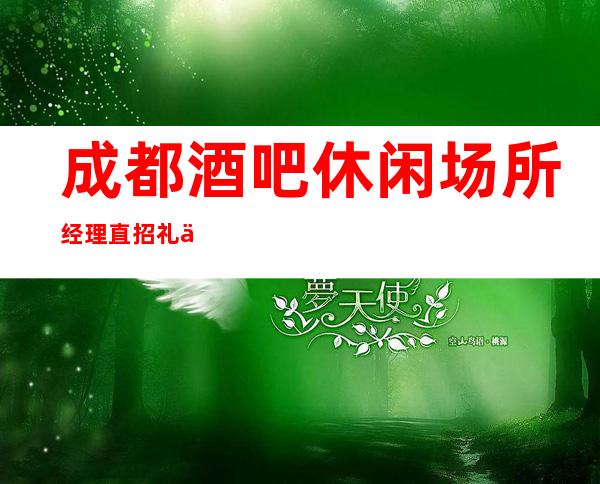 成都酒吧休闲场所经理直招礼仪服务员可有宿舍