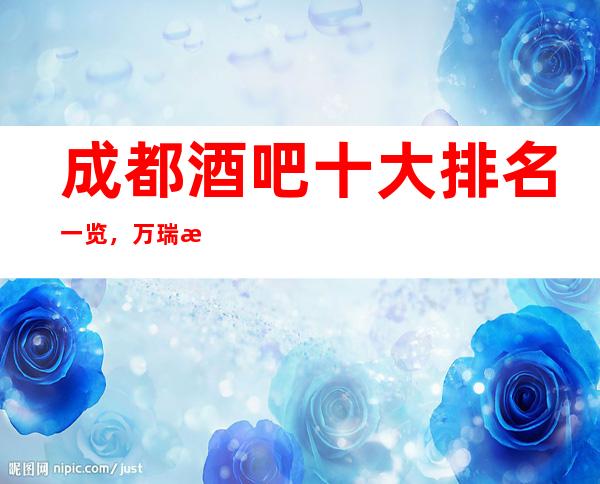 成都酒吧十大排名一览，万瑞汇酒吧地址消费预定详细介绍