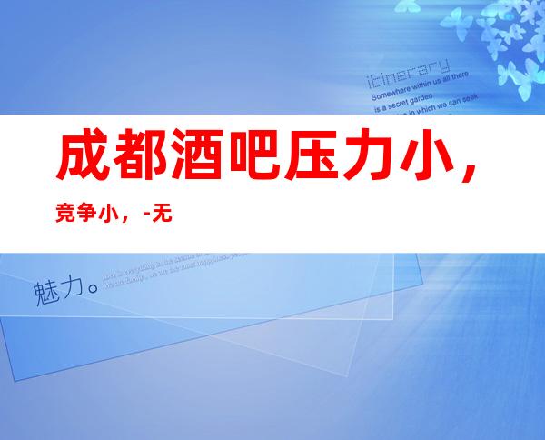 成都酒吧压力小,竞争小,-无压力