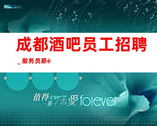 成都酒吧员工招聘_服务员薪资起步