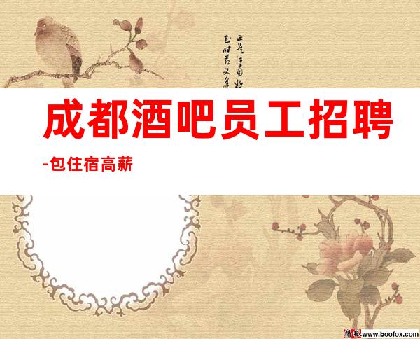 成都酒吧员工招聘-包住宿高薪报销路费欢迎加入
