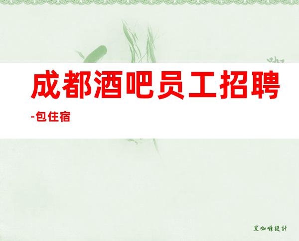 成都酒吧员工招聘-包住宿