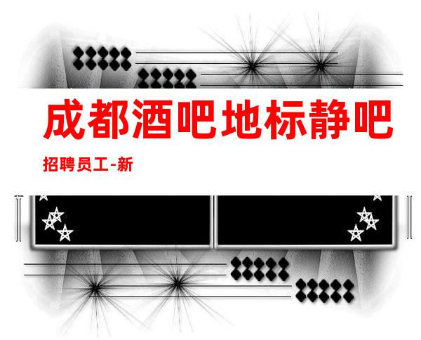 成都酒吧地标静吧招聘员工-新人亲自带保证上班率