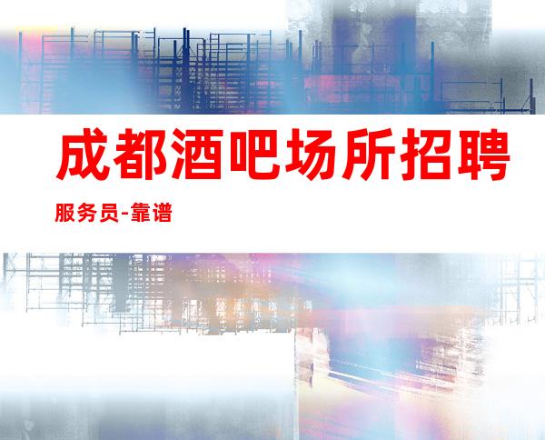 成都酒吧场所招聘服务员-靠谱来去自由