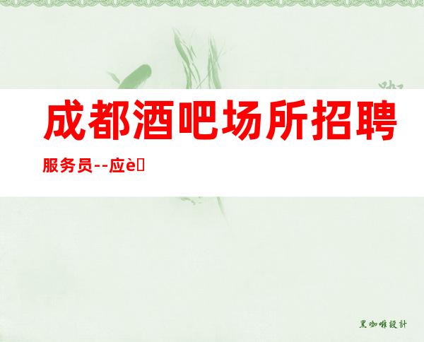 成都酒吧场所招聘服务员--应聘点击查看