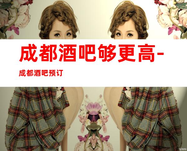 成都酒吧够更高-成都酒吧预订信息 - 预定流程在下面文章里
