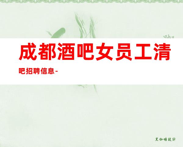 成都酒吧女员工清吧招聘信息-不压不扣起步场