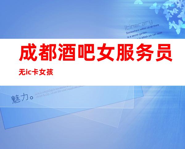 成都酒吧女服务员无ic卡女孩
