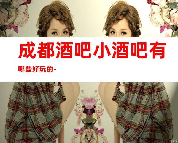 成都酒吧小酒吧有哪些好玩的-十大排名酒吧不容错过