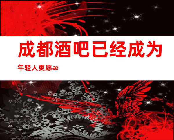 成都酒吧已经成为年轻人更愿意消费的地方急招服务员