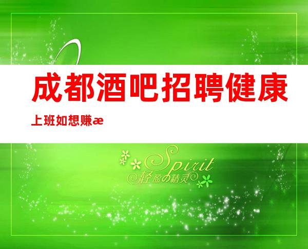 成都酒吧招聘健康上班如想赚改变你
