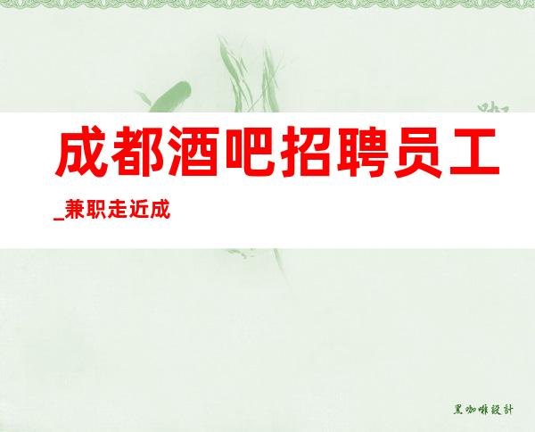 成都酒吧招聘员工_ 兼职走近成功一步