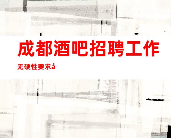 成都酒吧招聘工作无硬性要求可以兼职吗？
