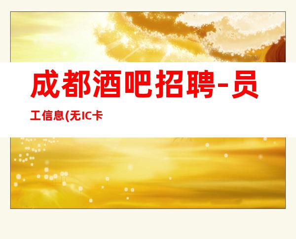 成都酒吧招聘-员工信息(无IC卡内部直聘)