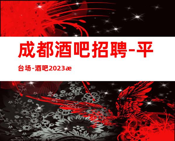 成都酒吧招聘-平台场-酒吧2023招聘全职岗位