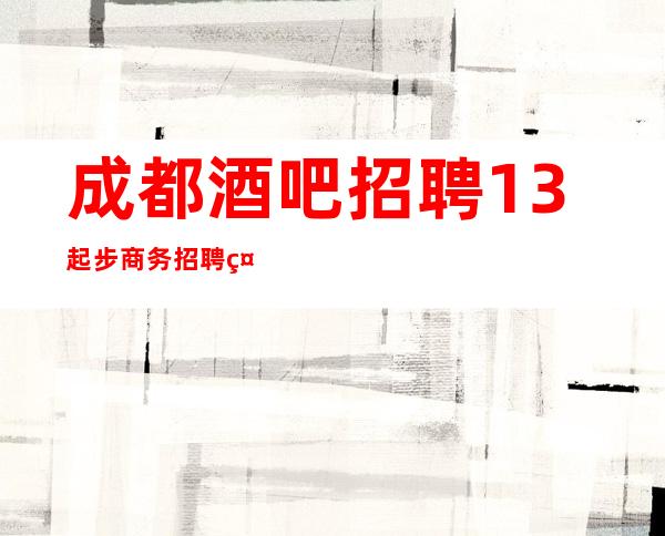 成都酒吧招聘13起步商务招聘礼仪服务员迎宾