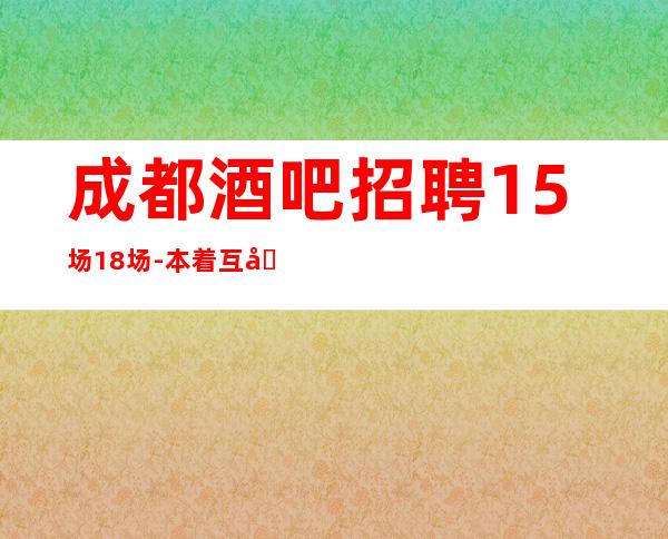 成都酒吧招聘15场18场-本着互利互惠