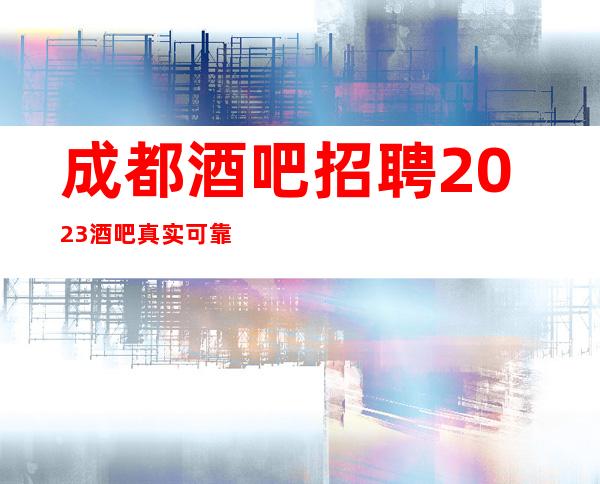 成都酒吧招聘2023酒吧真实可靠规矩少赚的多