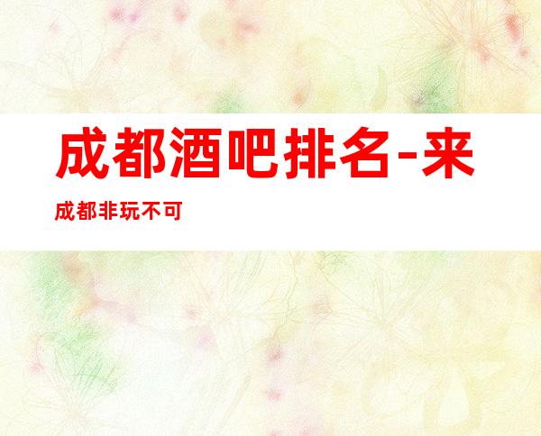 成都酒吧排名-来成都非玩不可的商务酒吧预定