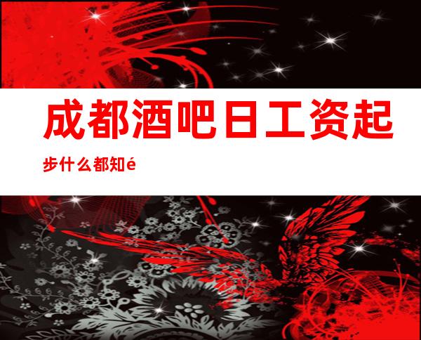 成都酒吧日工资起步什么都知道懂透