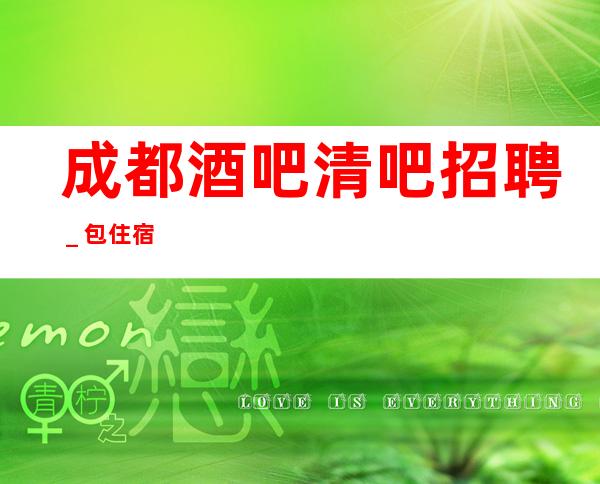 成都酒吧清吧招聘_包住宿