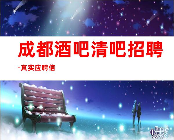 成都酒吧清吧招聘-真实应聘信息