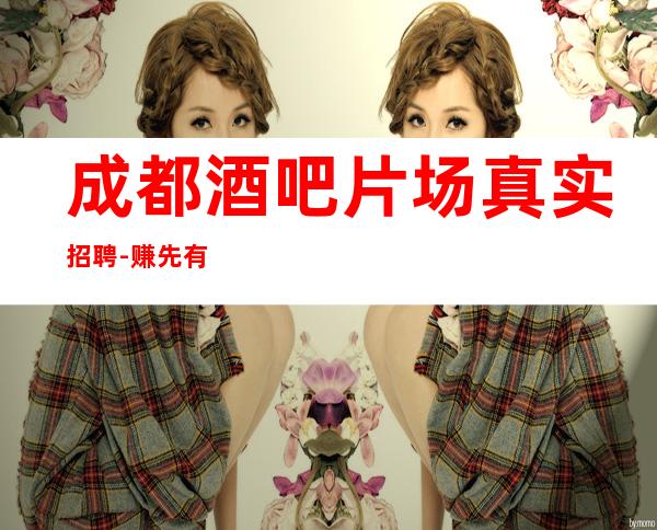 成都酒吧片场真实招聘-赚先有苦后有甜