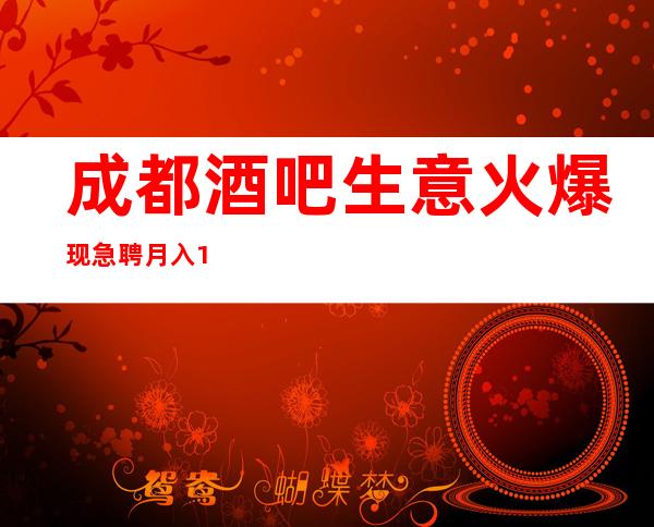 成都酒吧生意火爆现急聘 月入10-30 有钱,能治愈一切自卑