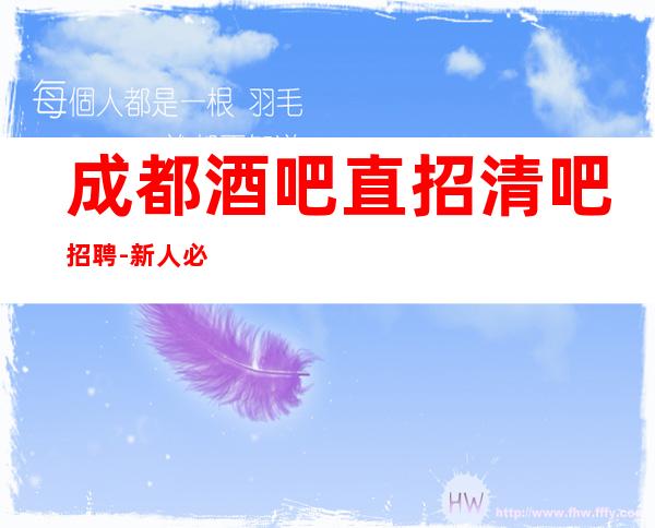 成都酒吧直招清吧招聘-新人必上班每天优先推