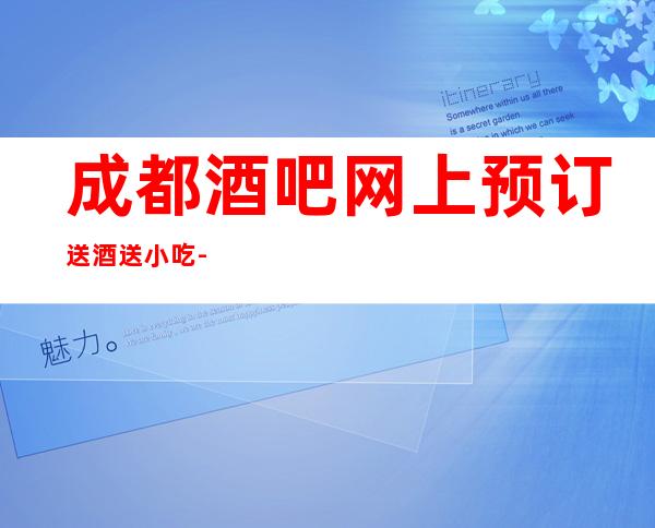 成都酒吧网上预订送酒送小吃-成都酒吧预定