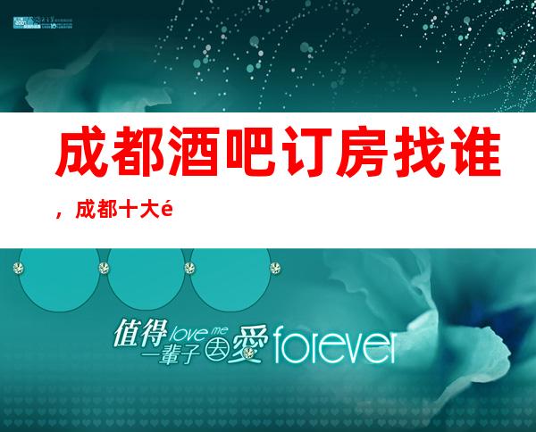成都酒吧订房找谁，成都十大酒吧场所排名一览，寻找快乐