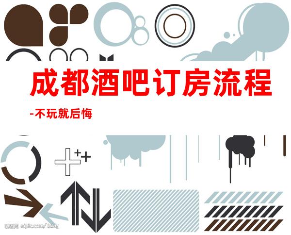 成都酒吧订房流程-不玩就后悔-成都包厢消费情况详细介绍一览表