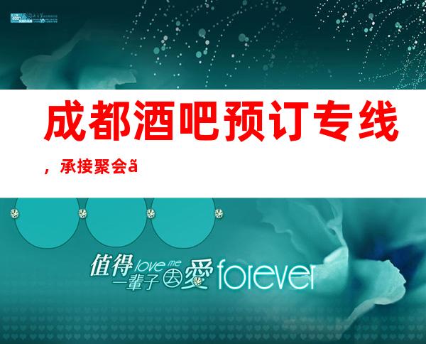 成都酒吧预订专线，承接聚会、商务宴请、娱乐休闲等各种预定