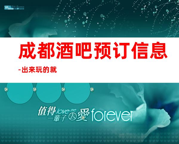 成都酒吧预订信息-出来玩的就是个心情。玩的就是个开心