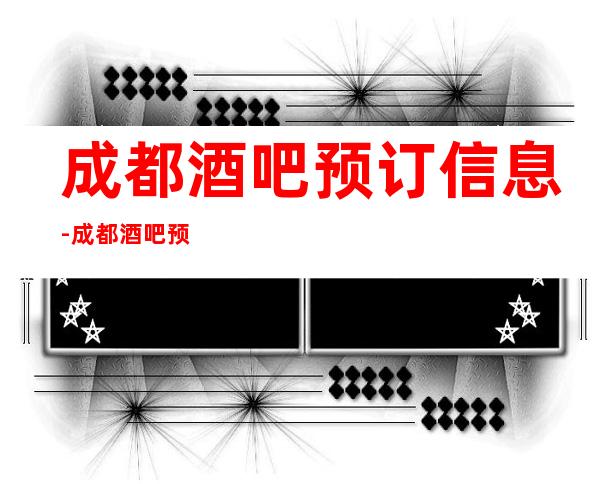 成都酒吧预订信息-成都酒吧预定24小时全区可安排！