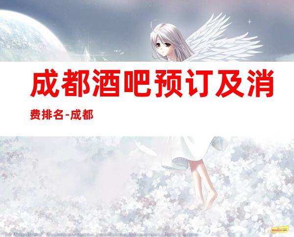 成都酒吧预订及消费排名-成都酒吧预定