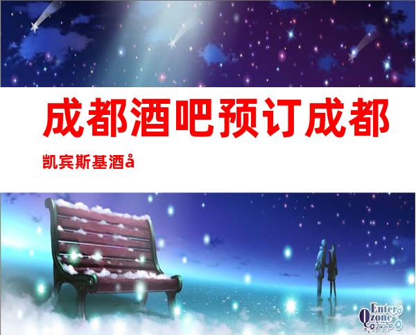 成都酒吧预订成都凯宾斯基酒吧玩你想玩的