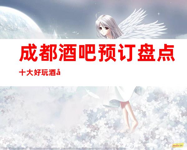 成都酒吧预订盘点十大好玩酒吧商务接待