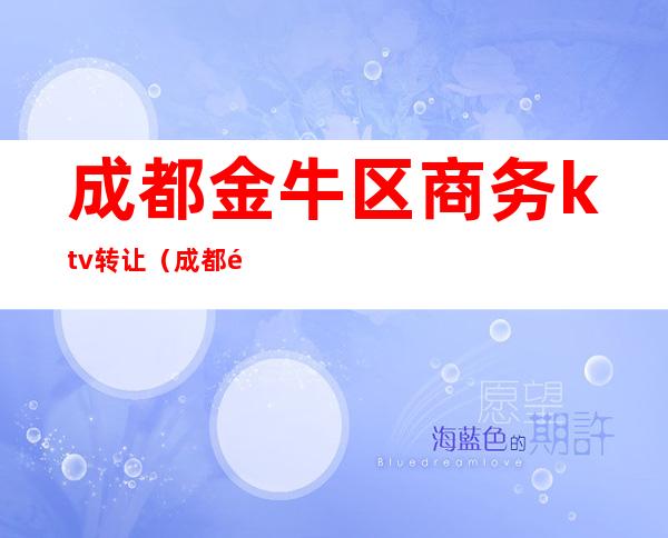 成都金牛区商务ktv转让(成都金牛区商务ktv转让价格)