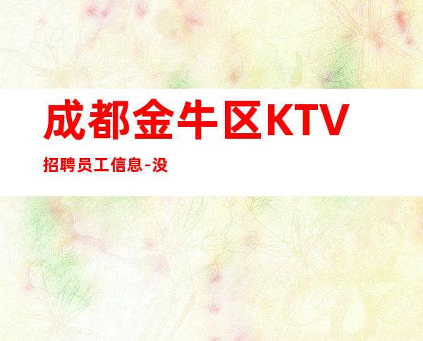 成都金牛区KTV招聘员工信息-没我们都啥也不是
