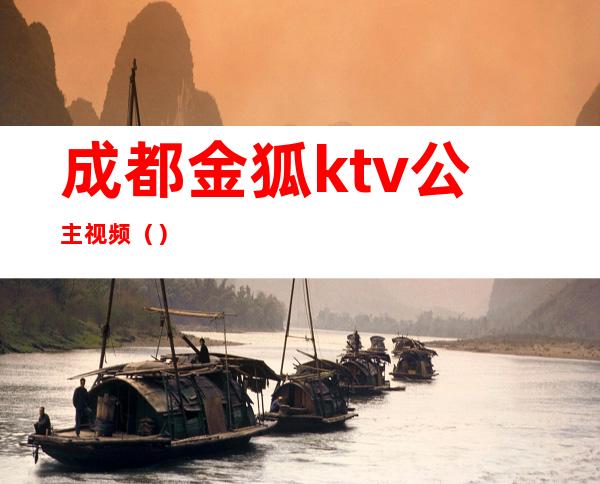 成都金狐ktv公主视频()