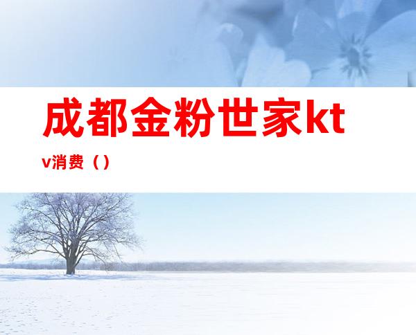 成都金粉世家ktv消费()